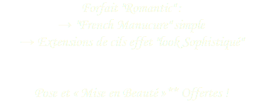 Forfait "Romantic" : → "French Manucure" simple
→ Extensions de cils effet "look Sophistiqué" Pose et « Mise en Beauté »** Offertes !