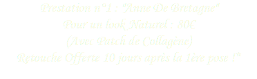 Prestation n°1 : "Anne De Bretagne" Pour un look Naturel : 80€
(Avec Patch de Collagène)
Retouche Offerte 10 jours après la 1ère pose !*