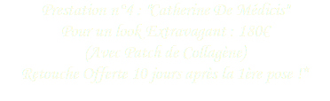Prestation n°4 : "Catherine De Médicis" Pour un look Extravagant : 180€
(Avec Patch de Collagène)
Retouche Offerte 10 jours après la 1ère pose !*