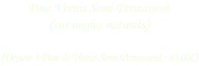 Pose Vernis Semi-Permanent (sur ongles naturels)  (Dépose + Pose de Vernis Semi-Permanent : 45,00€)