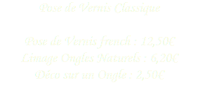 Pose de Vernis Classique 
Pose de Vernis french : 12,50€ Limage Ongles Naturels : 6,20€ Déco sur un Ongle : 2,50€ 
