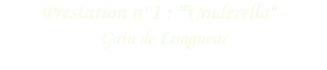 Prestation n°1 : ""Cinderella" - Gain de Longueur
