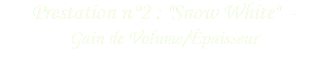 Prestation n°2 : "Snow White" - Gain de Volume/Épaisseur