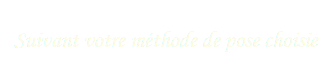   Suivant votre méthode de pose choisie
