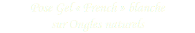Pose Gel « French » blanche
sur Ongles naturels