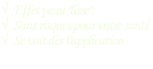√ Effet peau "lisse" √ Sans risques pour votre santé √ Se voit dès l'application